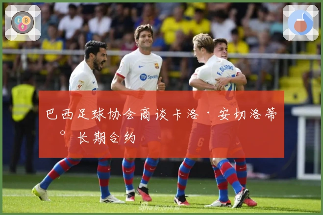 巴西足球协会商谈卡洛·安切洛蒂新长期合约