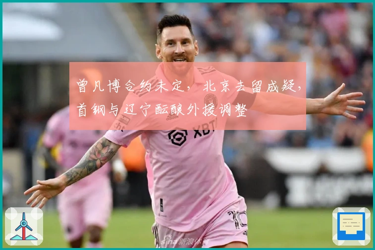 曾凡博合约未定，北京去留成疑，首钢与辽宁酝酿外援调整