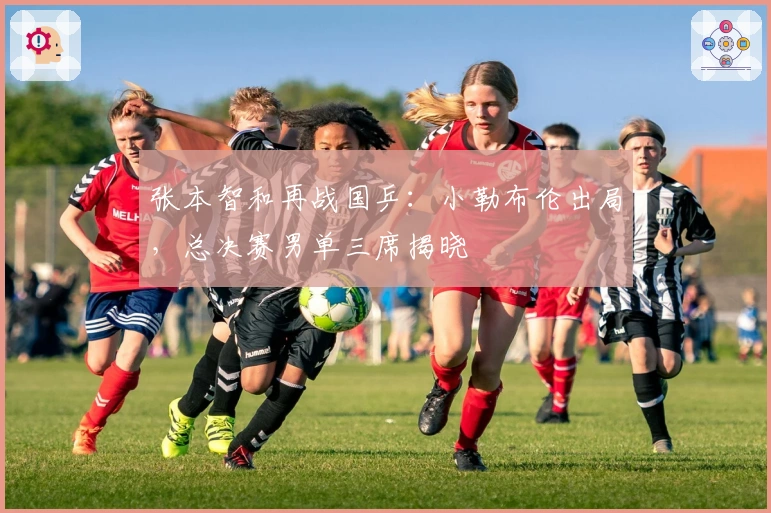 张本智和再战国乒:小勒布伦出局,总决赛男单三席揭晓