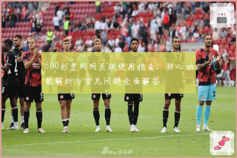 500彩票网网页版使用指南：核心功能解析与常见问题全面解答