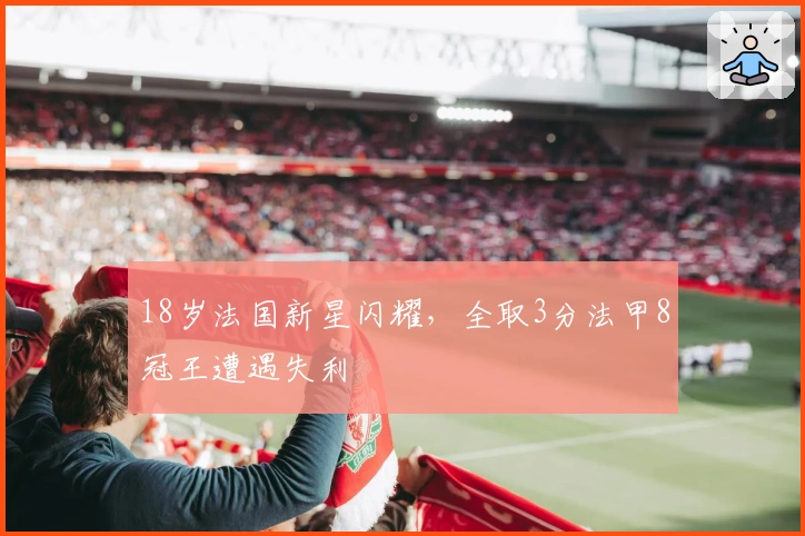 18岁法国新星闪耀，全取3分法甲8冠王遭遇失利
