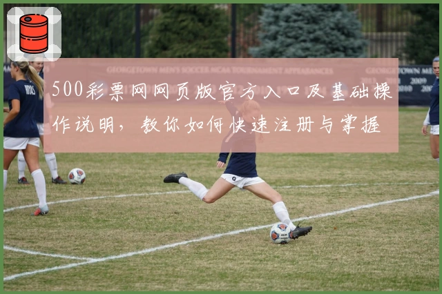 500彩票网网页版官方入口及基础操作说明，教你如何快速注册与掌握核心功能