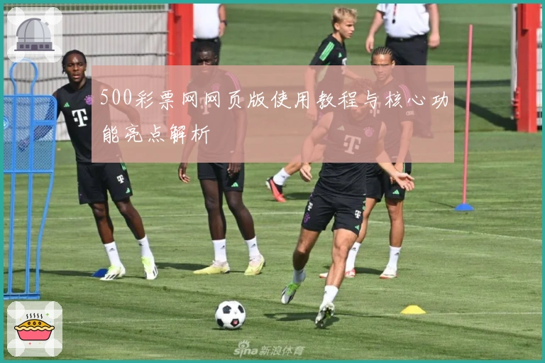 500彩票网网页版使用教程与核心功能亮点解析