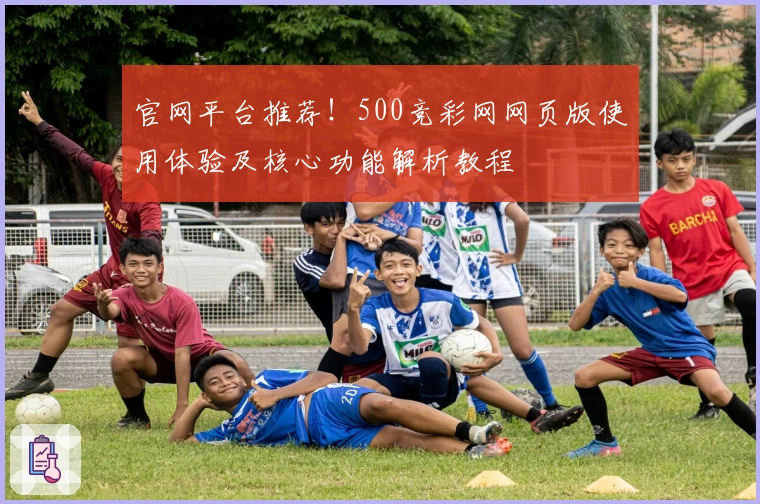 官网平台推荐！500竞彩网网页版使用体验及核心功能解析教程