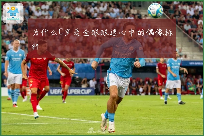 为什么C罗是全球球迷心中的偶像标杆