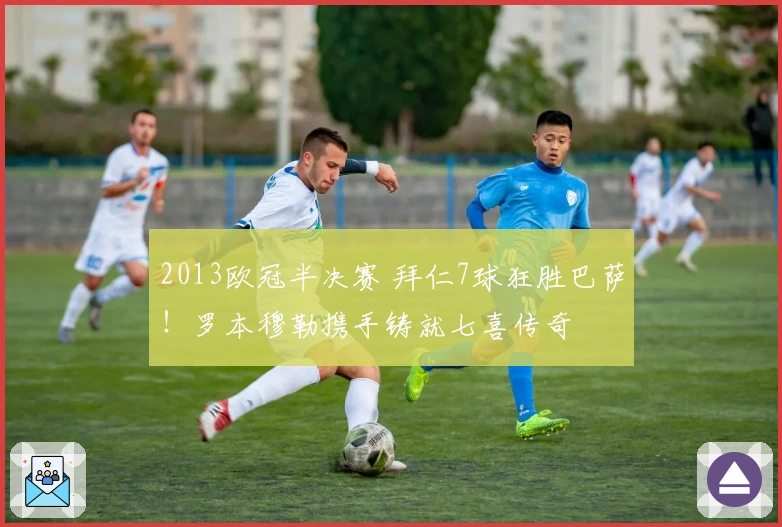 2013欧冠半决赛 拜仁7球狂胜巴萨！罗本穆勒携手铸就七喜传奇