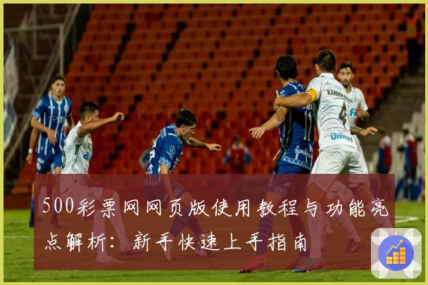 500彩票网网页版使用教程与功能亮点解析：新手快速上手指南