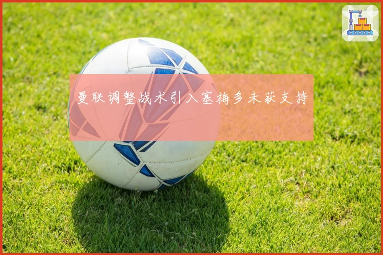 曼联调整战术引入塞梅多未获支持