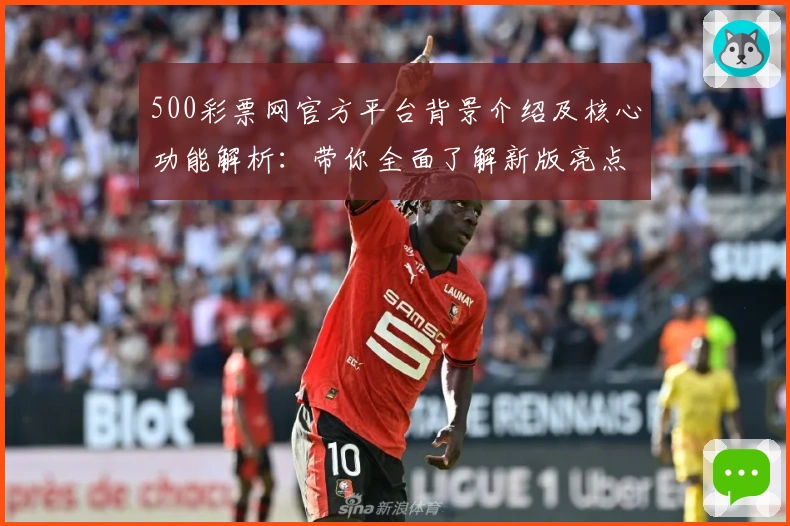 500彩票网官方平台背景介绍及核心功能解析：带你全面了解新版亮点与使用体验