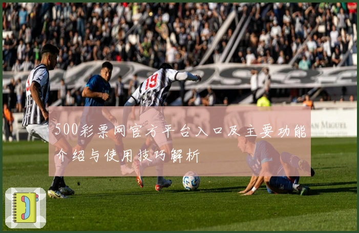 500彩票网官方平台入口及主要功能介绍与使用技巧解析