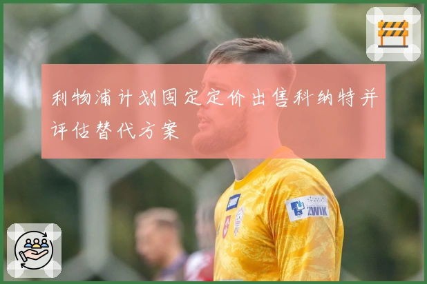 利物浦计划固定定价出售科纳特并评估替代方案