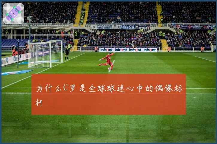 为什么C罗是全球球迷心中的偶像标杆
