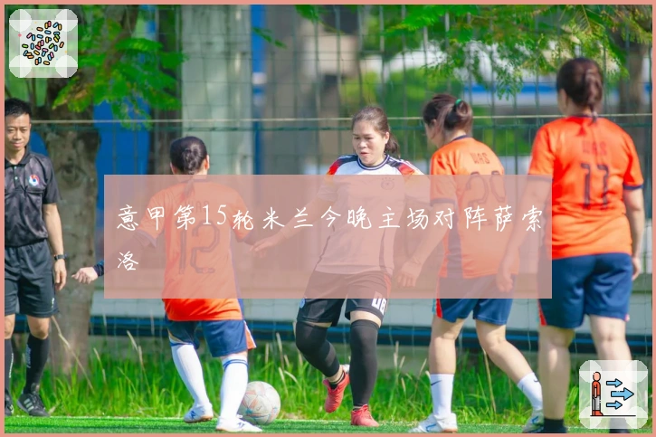 意甲第15轮米兰今晚主场对阵萨索洛