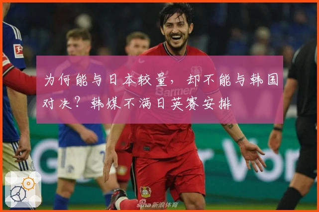 为何能与日本较量，却不能与韩国对决？韩媒不满日英赛安排